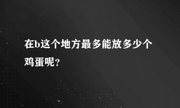 在b这个地方最多能放多少个鸡蛋呢？