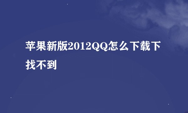苹果新版2012QQ怎么下载下找不到