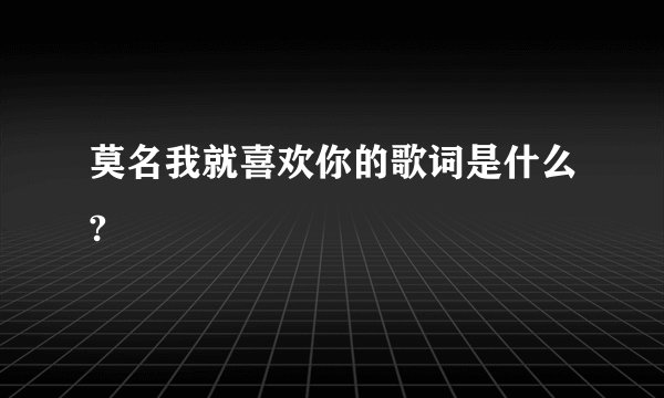 莫名我就喜欢你的歌词是什么?