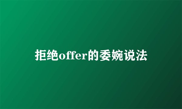 拒绝offer的委婉说法