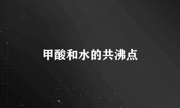 甲酸和水的共沸点