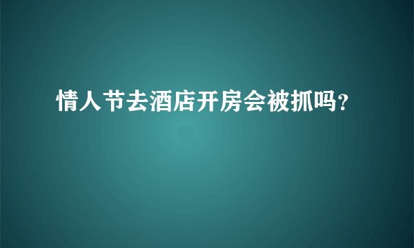 情人节去酒店开房会被抓吗？