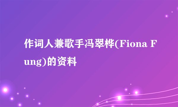 作词人兼歌手冯翠桦(Fiona Fung)的资料