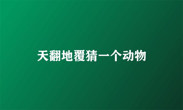 天翻地覆猜一个动物