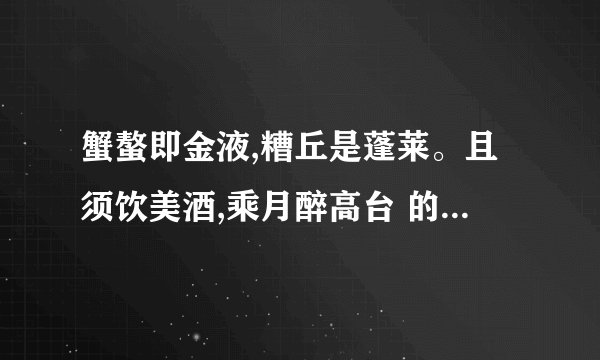蟹螯即金液,糟丘是蓬莱。且须饮美酒,乘月醉高台 的这四句诗的中文含义
