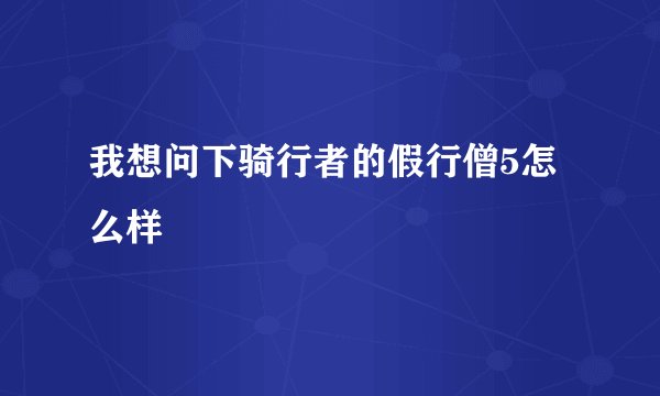 我想问下骑行者的假行僧5怎么样