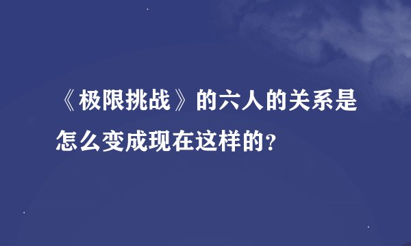 《极限挑战》的六人的关系是怎么变成现在这样的？
