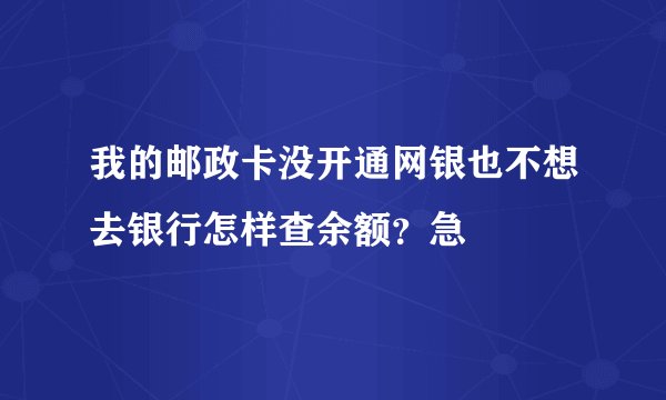 我的邮政卡没开通网银也不想去银行怎样查余额？急