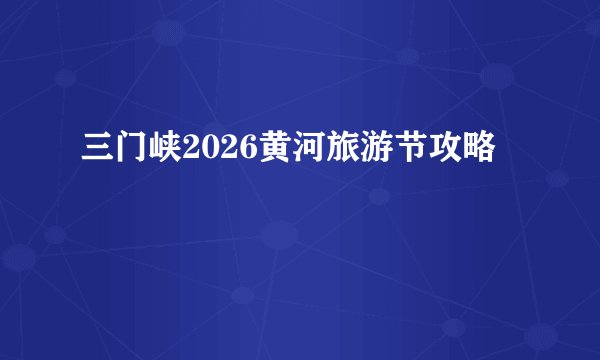 三门峡2026黄河旅游节攻略