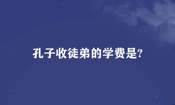 孔子收徒弟的学费是?