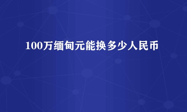 100万缅甸元能换多少人民币