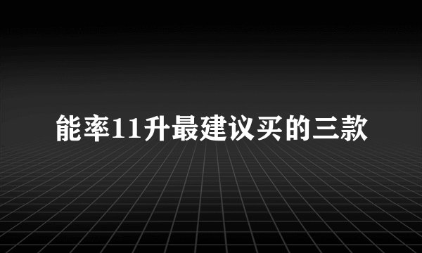 能率11升最建议买的三款