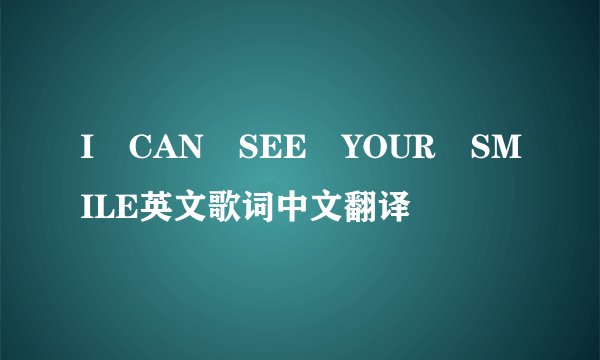I CAN SEE YOUR SMILE英文歌词中文翻译