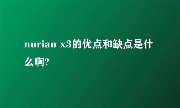 nurian x3的优点和缺点是什么啊?