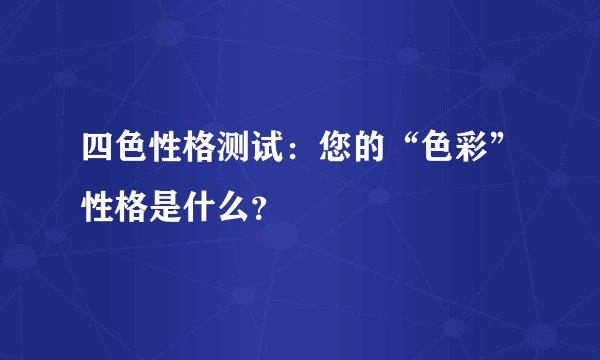 四色性格测试:您的“色彩”性格是什么?