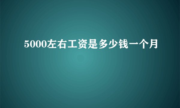 5000左右工资是多少钱一个月
