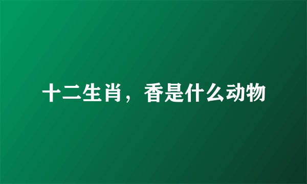 十二生肖，香是什么动物
