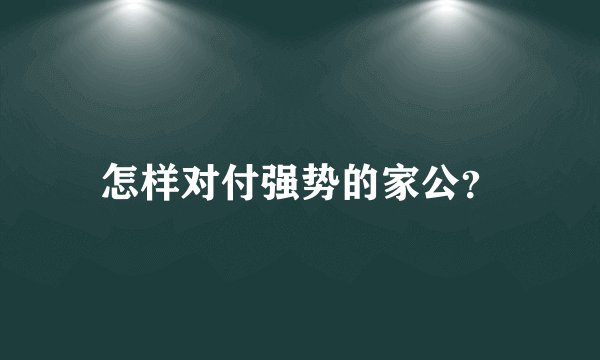 怎样对付强势的家公？