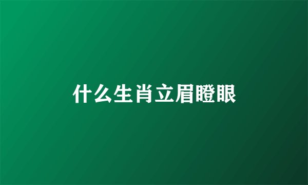 什么生肖立眉瞪眼