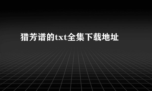猎芳谱的txt全集下载地址