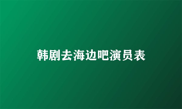 韩剧去海边吧演员表