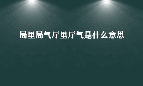 局里局气厅里厅气是什么意思