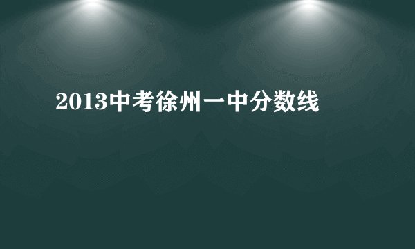 2013中考徐州一中分数线