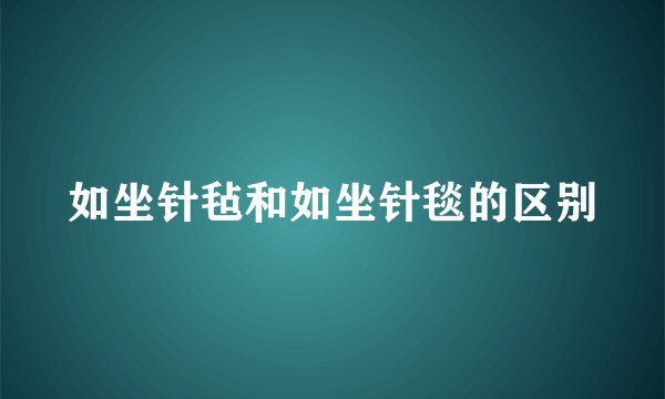 如坐针毡和如坐针毯的区别