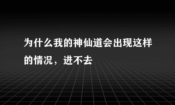 为什么我的神仙道会出现这样的情况，进不去