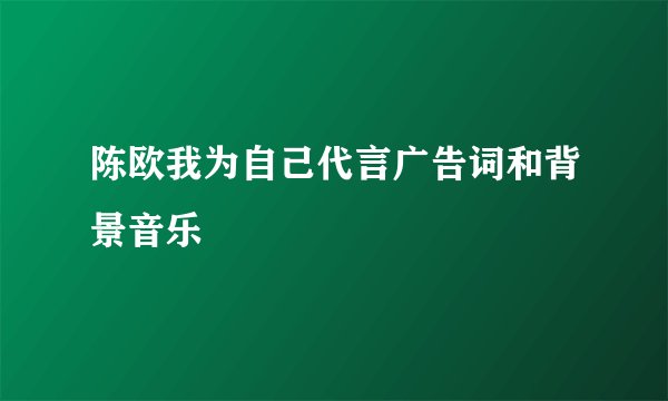 陈欧我为自己代言广告词和背景音乐