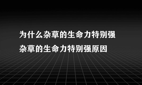 为什么杂草的生命力特别强 杂草的生命力特别强原因