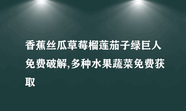 香蕉丝瓜草莓榴莲茄子绿巨人免费破解,多种水果蔬菜免费获取