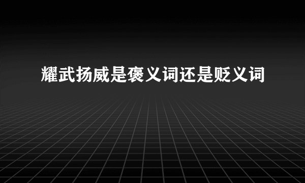 耀武扬威是褒义词还是贬义词