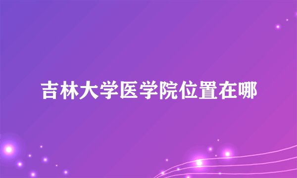 吉林大学医学院位置在哪