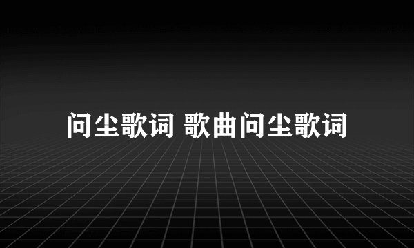 问尘歌词 歌曲问尘歌词