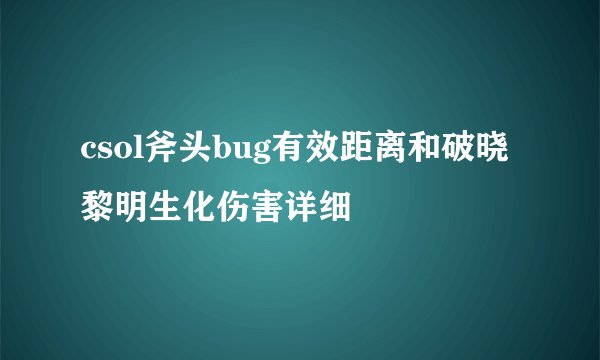 csol斧头bug有效距离和破晓黎明生化伤害详细