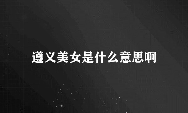 遵义美女是什么意思啊