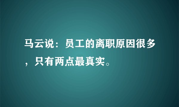 马云说：员工的离职原因很多，只有两点最真实。