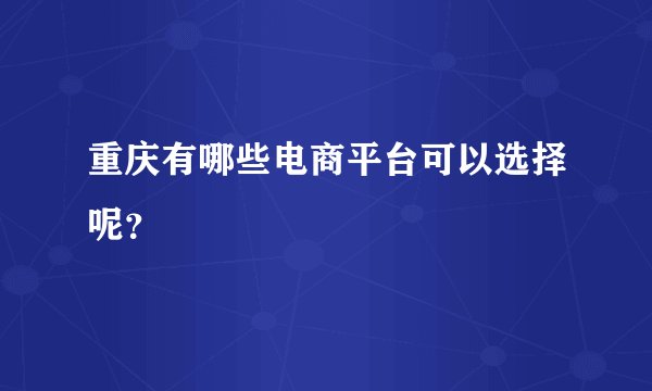 重庆有哪些电商平台可以选择呢？