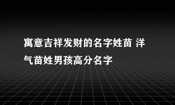 寓意吉祥发财的名字姓苗 洋气苗姓男孩高分名字