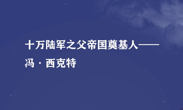 十万陆军之父帝国奠基人——冯·西克特