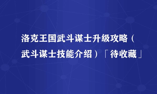 洛克王国武斗谋士升级攻略（武斗谋士技能介绍）「待收藏」