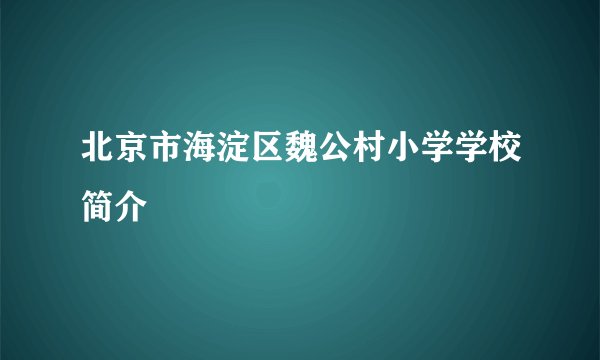 北京市海淀区魏公村小学学校简介