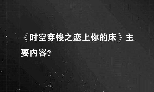 《时空穿梭之恋上你的床》主要内容？