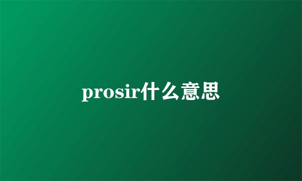 prosir什么意思