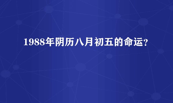1988年阴历八月初五的命运？
