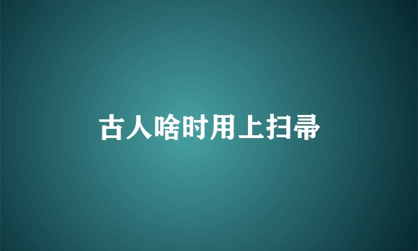 古人啥时用上扫帚