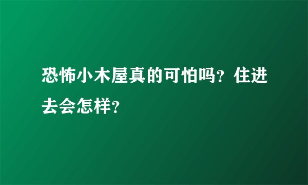 恐怖小木屋真的可怕吗？住进去会怎样？