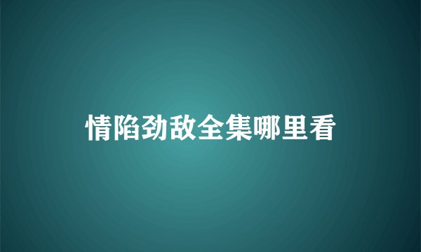 情陷劲敌全集哪里看