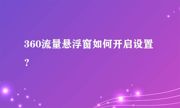 360流量悬浮窗如何开启设置？